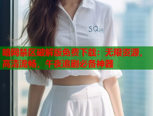 暗网禁区破解版免费下载：无限资源，高清流畅，午夜追剧必备神器  第1张