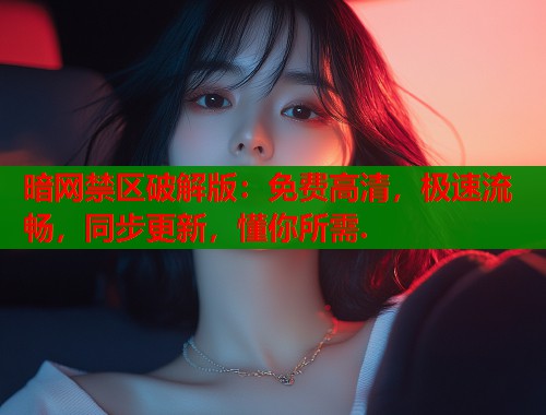 暗网禁区破解版：免费高清，极速流畅，同步更新，懂你所需.  第1张