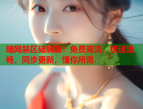 暗网禁区破解版：免费高清，极速流畅，同步更新，懂你所需.  第2张