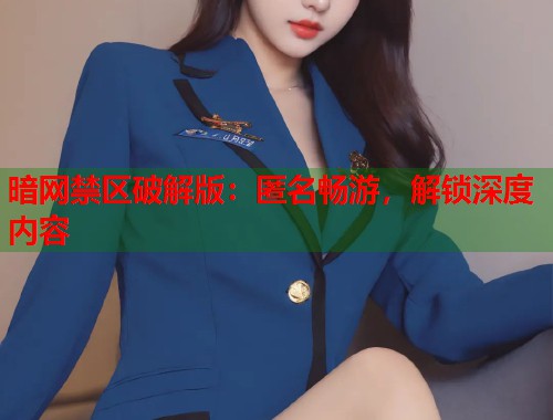 暗网禁区破解版：匿名畅游，解锁深度内容