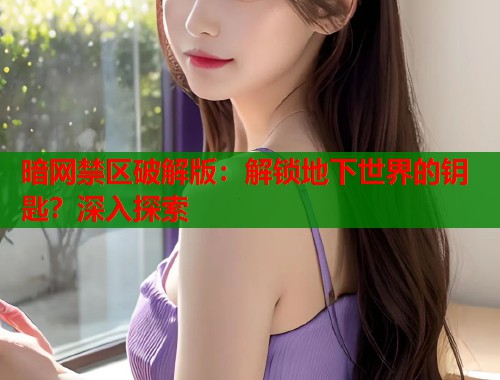 暗网禁区破解版：解锁地下世界的钥匙？深入探索  第1张