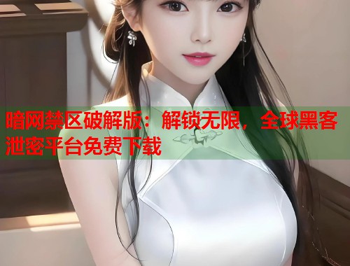暗网禁区破解版：解锁无限，全球黑客泄密平台免费下载  第1张