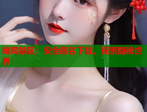 暗网禁区：安全匿名下载，探索隐秘世界
