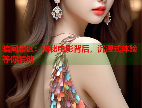 暗网禁区：揭秘电影背后，沉浸式体验等你解锁  第1张