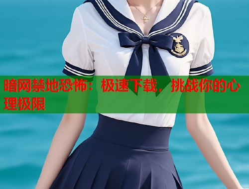 暗网禁地恐怖：极速下载，挑战你的心理极限  第1张