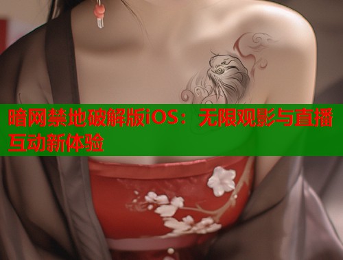 暗网禁地破解版iOS：无限观影与直播互动新体验  第1张