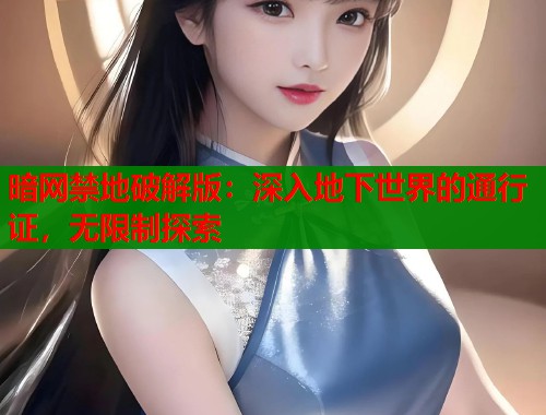 暗网禁地破解版：深入地下世界的通行证，无限制探索  第1张