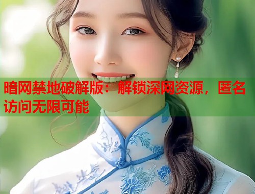 暗网禁地破解版：解锁深网资源，匿名访问无限可能  第2张