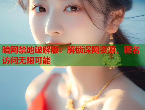 暗网禁地破解版：解锁深网资源，匿名访问无限可能  第1张