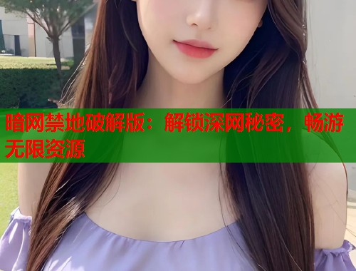 暗网禁地破解版：解锁深网秘密，畅游无限资源  第1张
