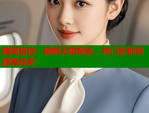 暗网禁地：破解无限观影，热门影视资源等你来  第1张