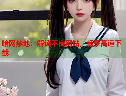 暗网禁地：解锁不良网站，畅享高速下载  第1张