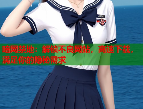 暗网禁地：解锁不良网站，高速下载，满足你的隐秘需求  第1张