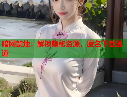暗网禁地：解锁隐秘资源，匿名下载通道  第1张