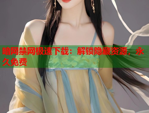 暗网禁网极速下载：解锁隐藏资源，永久免费  第1张