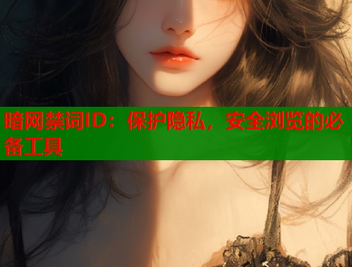 暗网禁词ID：保护隐私，安全浏览的必备工具  第1张