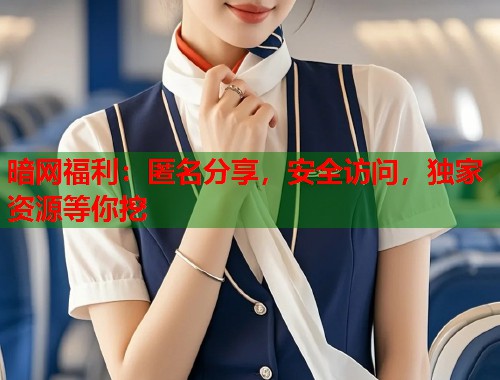 暗网福利：匿名分享，安全访问，独家资源等你挖  第2张
