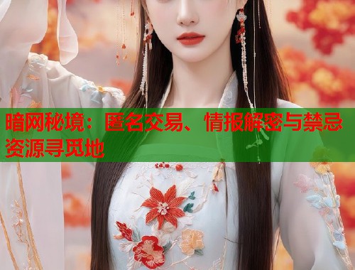 暗网秘境：匿名交易、情报解密与禁忌资源寻觅地