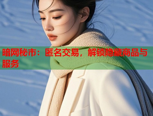 暗网秘市：匿名交易，解锁隐藏商品与服务