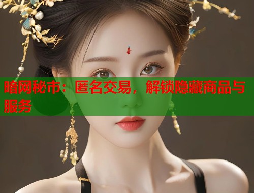 暗网秘市：匿名交易，解锁隐藏商品与服务  第2张