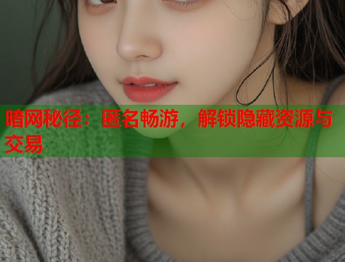 暗网秘径：匿名畅游，解锁隐藏资源与交易  第1张