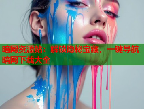 暗网资源站：解锁隐秘宝藏，一键导航暗网下载大全  第1张