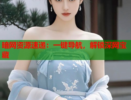 暗网资源速递：一键导航，解锁深网宝藏  第1张