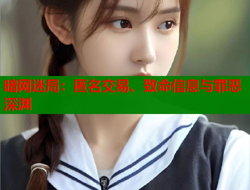 暗网迷局：匿名交易、致命信息与罪恶深渊  第2张