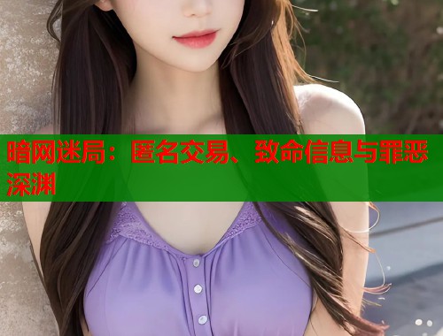 暗网迷局：匿名交易、致命信息与罪恶深渊  第1张