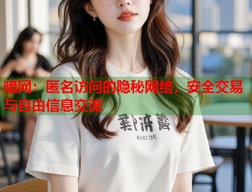 暗网：匿名访问的隐秘网络，安全交易与自由信息交流