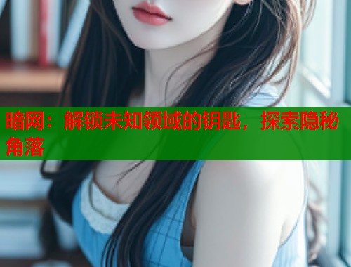 暗网：解锁未知领域的钥匙，探索隐秘角落  第1张