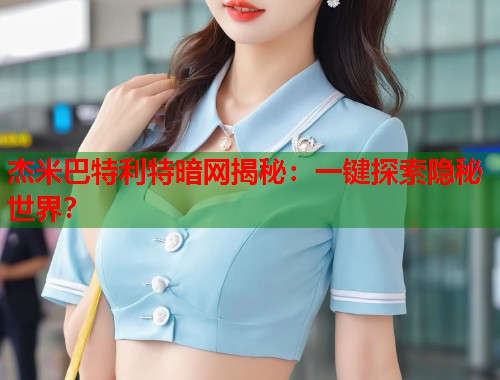 杰米巴特利特暗网揭秘：一键探索隐秘世界？  第1张