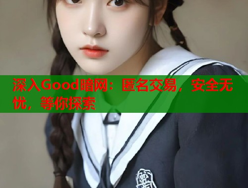深入Good暗网：匿名交易，安全无忧，等你探索