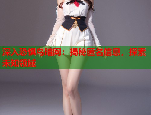 深入恐惧鸟暗网：揭秘匿名信息，探索未知领域  第1张