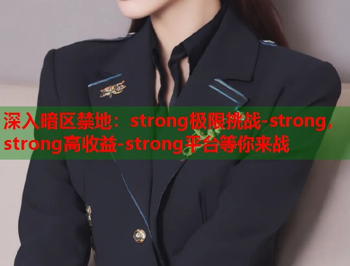 深入暗区禁地：strong极限挑战-strong，strong高收益-strong平台等你来战  第1张