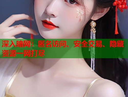 深入暗网：匿名访问、安全交易、隐藏资源一网打尽