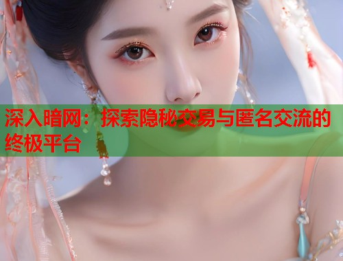 深入暗网：探索隐秘交易与匿名交流的终极平台  第1张