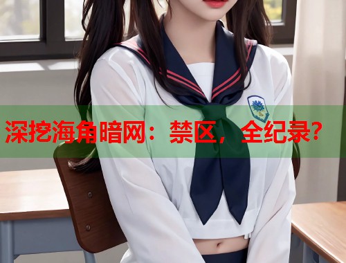 深挖海角暗网：禁区，全纪录？  第2张