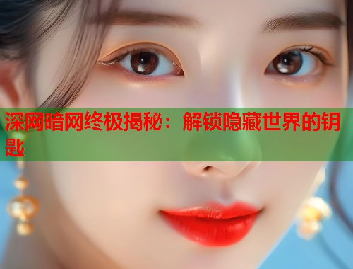 深网暗网终极揭秘：解锁隐藏世界的钥匙  第1张