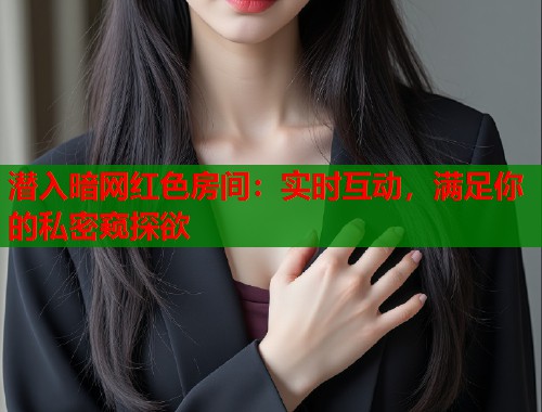 潜入暗网红色房间：实时互动，满足你的私密窥探欲  第1张