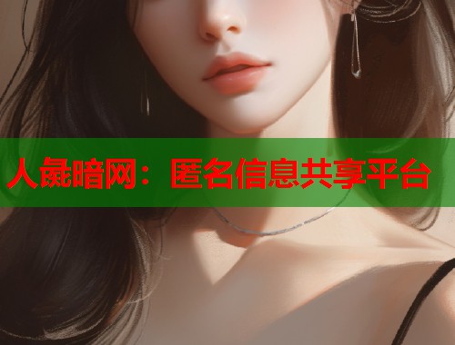 人彘暗网：匿名信息共享平台  第2张