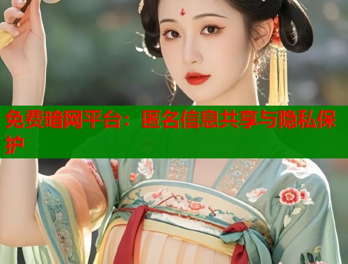 免费暗网平台：匿名信息共享与隐私保护  第2张