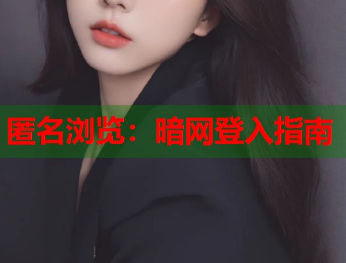 匿名浏览：暗网登入指南