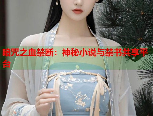 暗咒之血禁断：神秘小说与禁书共享平台  第1张