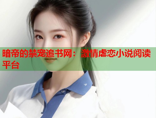 暗帝的禁宠追书网：激情虐恋小说阅读平台  第1张