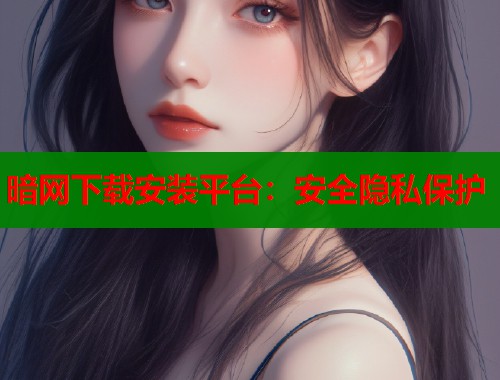 暗网下载安装平台：安全隐私保护  第1张