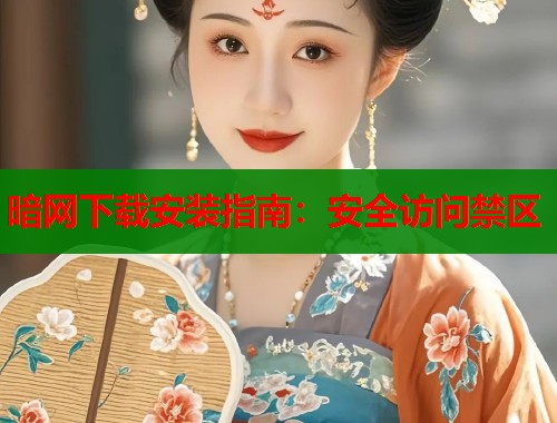 暗网下载安装指南：安全访问禁区  第1张