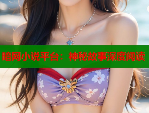 暗网小说平台：神秘故事深度阅读  第1张