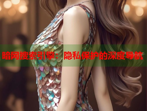 暗网搜索引擎：隐私保护的深度导航  第1张