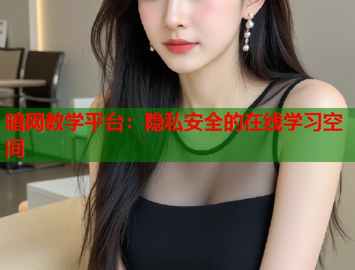 暗网教学平台：隐私安全的在线学习空间  第1张